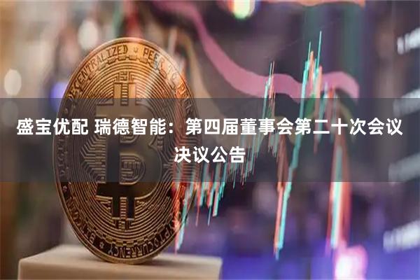 盛宝优配 瑞德智能：第四届董事会第二十次会议决议公告