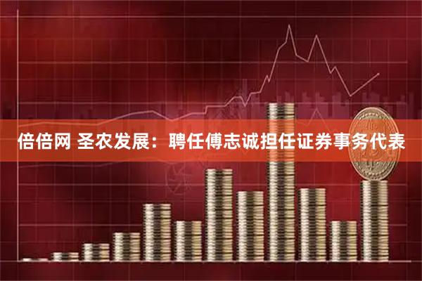 倍倍网 圣农发展：聘任傅志诚担任证券事务代表