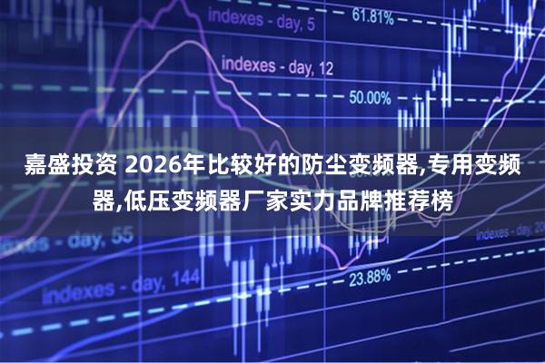 嘉盛投资 2026年比较好的防尘变频器,专用变频器,低压变频器厂家实力品牌推荐榜