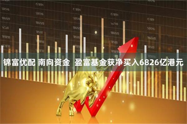 锦富优配 南向资金  盈富基金获净买入6826亿港元
