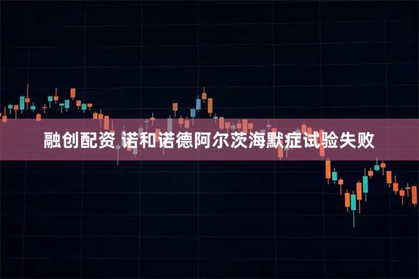 融创配资 诺和诺德阿尔茨海默症试验失败