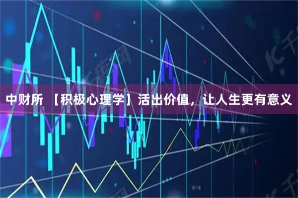 中财所 【积极心理学】活出价值，让人生更有意义