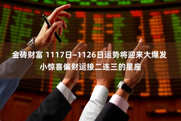 金砖财富 1117日~1126日运势将迎来大爆发 小惊喜偏财运接二连三的星座