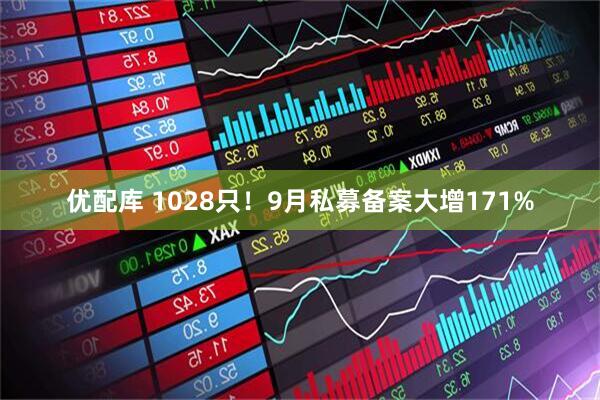 优配库 1028只！9月私募备案大增171%