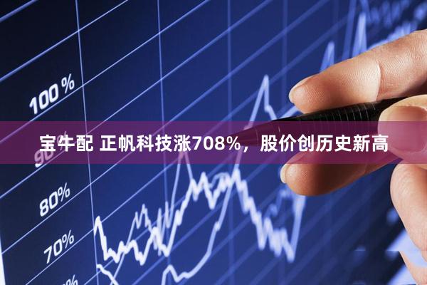 宝牛配 正帆科技涨708%，股价创历史新高