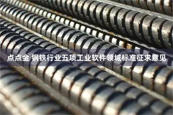 点点金 钢铁行业五项工业软件领域标准征求意见